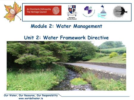 Our Water, Our Resource, Our Responsibility www.worldofwater.ie Module 2: Water Management Unit 2: Water Framework Directive.