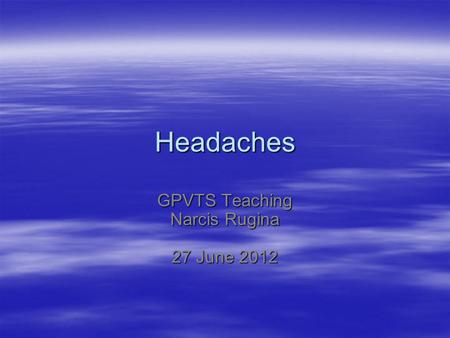 Headaches GPVTS Teaching Narcis Rugina 27 June 2012.