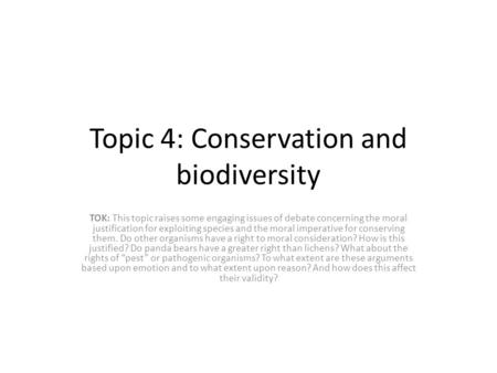 Topic 4: Conservation and biodiversity TOK: This topic raises some engaging issues of debate concerning the moral justification for exploiting species.