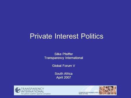 Private Interest Politics Silke Pfeiffer Transparency International Global Forum V South Africa April 2007.