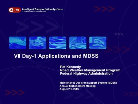 VII Day-1 Applications and MDSS Pat Kennedy Road Weather Management Program Federal Highway Administration Maintenance Decision Support System (MDSS) Annual.
