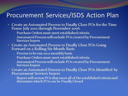 Procurement Services/ISDS Action Plan Create an Automated Process to Finally Close POs for the Time Frame July 2001 through November 2006 o Purchase Orders.