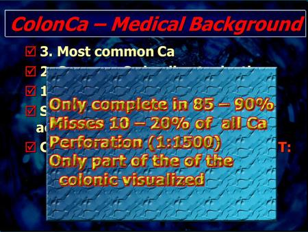 ColonCa – Medical Background  3. Most common Ca  2. Common Ca leading to death  11% of all new cancers/year  Sequence Adenoma – Carcinoma accepted.