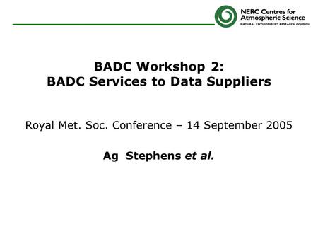 BADC Workshop 2: BADC Services to Data Suppliers Royal Met. Soc. Conference – 14 September 2005 Ag Stephens et al.