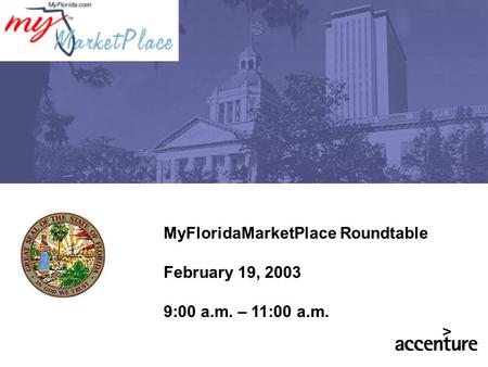 MyFloridaMarketPlace Roundtable February 19, 2003 9:00 a.m. – 11:00 a.m.