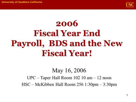 1 2006 Fiscal Year End Payroll, BDS and the New Fiscal Year! May 16, 2006 UPC – Taper Hall Room 102 10 am – 12 noon HSC – McKibben Hall Room 256 1:30pm.