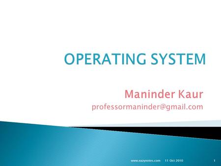 Maninder Kaur professormaninder@gmail.com OPERATING SYSTEM Maninder Kaur professormaninder@gmail.com www.eazynotes.com 11 Oct 2010.