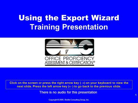 Copyright © 2009, Biddle Consulting Group, Inc. 1 Using the Export Wizard Training Presentation Click on the screen or press the right arrow key (  )