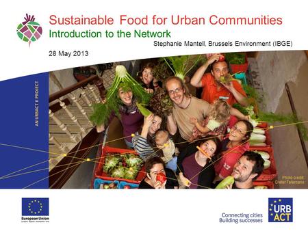 LOGO PROJECT Sustainable Food for Urban Communities Introduction to the Network Stephanie Mantell, Brussels Environment (IBGE) 28 May 2013 Photo credit: