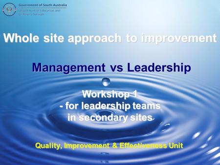 Whole site approach to improvement Management vs Leadership Workshop 1 - for leadership teams in secondary sites Quality, Improvement & Effectiveness Unit.