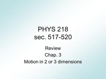 PHYS 218 sec. 517-520 Review Chap. 3 Motion in 2 or 3 dimensions.