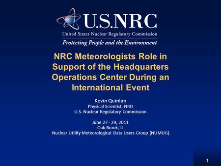 1 NRC Meteorologists Role in Support of the Headquarters Operations Center During an International Event Kevin Quinlan Physical Scientist, NRO U.S. Nuclear.