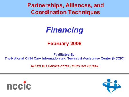 Partnerships, Alliances, and Coordination Techniques Financing February 2008 Facilitated By: The National Child Care Information and Technical Assistance.