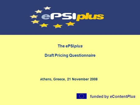The ePSIplus Draft Pricing Questionnaire Athens, Greece, 21 November 2008 funded by eContentPlus.