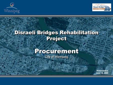 Disraeli Bridges Rehabilitation Project Procurement City of Winnipeg Procurement City of Winnipeg Presentation June 18, 2008.
