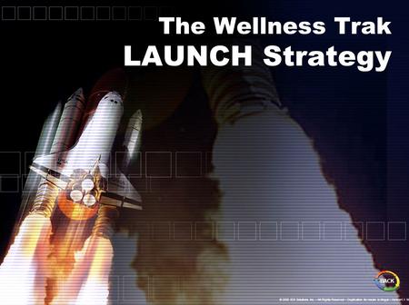The Wellness Trak LAUNCH Strategy BACK © 2005 IDS Solutions Inc. All Rights Reserved Duplication for resale is illegal Version1.1 Nov06.
