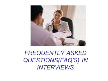 FREQUENTLY ASKED QUESTIONS(FAQ’S) IN INTERVIEWS. Q). Where do you find yourself five years (or ten years) down the line? Sample Answers: (For Five Years)