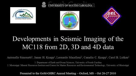 Developments in Seismic Imaging of the MC118 from 2D, 3D and 4D data Presented to the GoM-GHRC Annual Meeting – Oxford, MS – Oct 26-27 2010 Antonello Simonetti.