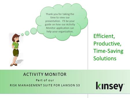 Efficient, Productive, Time-Saving Solutions ACTIVITY MONITOR Part of our RISK MANAGEMENT SUITE FOR LAWSON S3 Thank you for taking the time to view our.