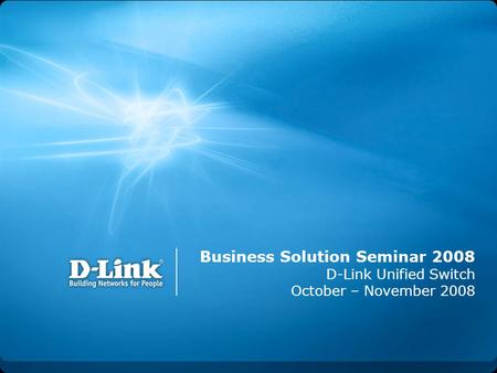 Business Solution Seminar 2008 D-Link Unified Switch October – November 2008.