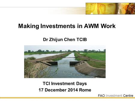 FAO Investment Centre Making Investments in AWM Work TCI Investment Days 17 December 2014 Rome Dr Zhijun Chen TCIB.