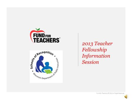 2013 Teacher Fellowship Information Session Partner Logo Fund for Teachers © 2012 All Rights Reserved.