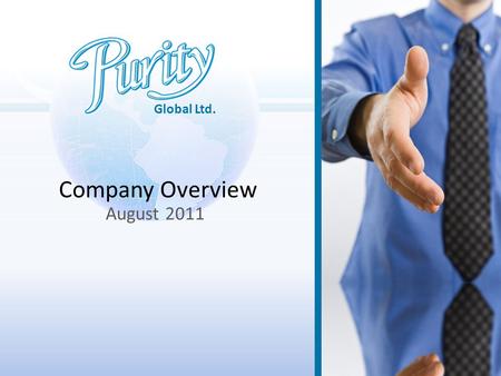 Global Ltd. Company Overview August 2011. About Purity… Established in 2008 by two creative and entrepreneurial businessmen with extensive experience.