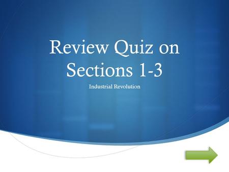  Review Quiz on Sections 1-3 Industrial Revolution.