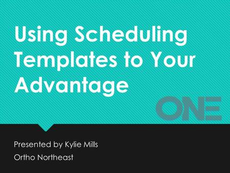 Using Scheduling Templates to Your Advantage Presented by Kylie Mills Ortho Northeast Presented by Kylie Mills Ortho Northeast.