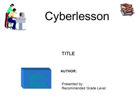 Cyberlesson Let’s Begin TITLE AUTHOR: Presented by: Recommended Grade Level: