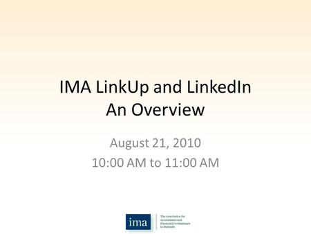 IMA LinkUp and LinkedIn An Overview August 21, 2010 10:00 AM to 11:00 AM.