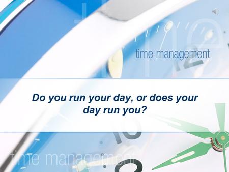 Do you run your day, or does your day run you? Definitions: Time Management is the fact or process of using one's time more effectively or productively,