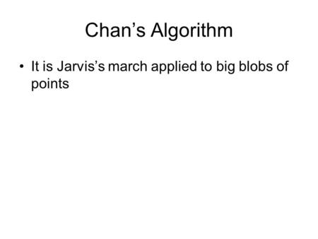 Chan’s Algorithm It is Jarvis’s march applied to big blobs of points.