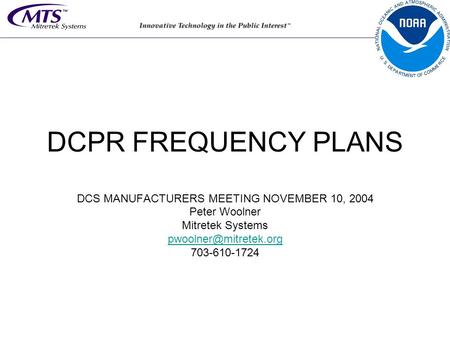 DCPR FREQUENCY PLANS DCS MANUFACTURERS MEETING NOVEMBER 10, 2004 Peter Woolner Mitretek Systems 703-610-1724.