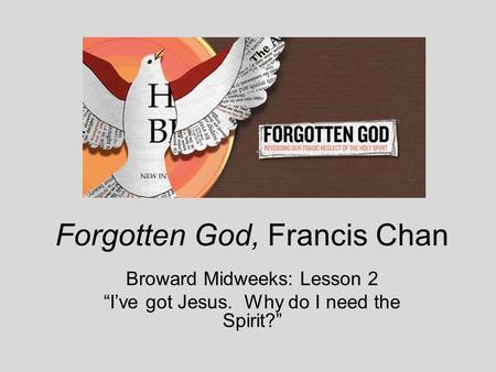 Forgotten God, Francis Chan Broward Midweeks: Lesson 2 “I’ve got Jesus. Why do I need the Spirit?”