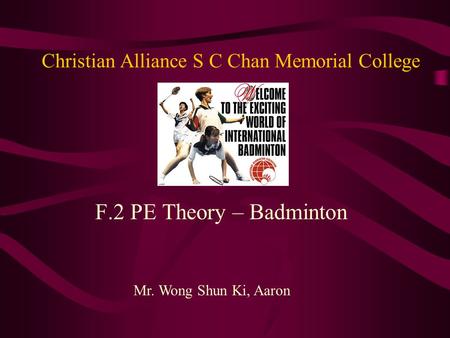Christian Alliance S C Chan Memorial College F.2 PE Theory – Badminton Mr. Wong Shun Ki, Aaron.