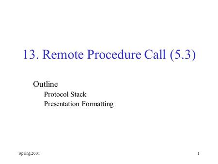 Spring 20011 13. Remote Procedure Call (5.3) Outline Protocol Stack Presentation Formatting.
