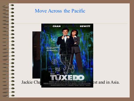 Move Across the Pacific Jackie Chan:Famous both in the west and in Asia.