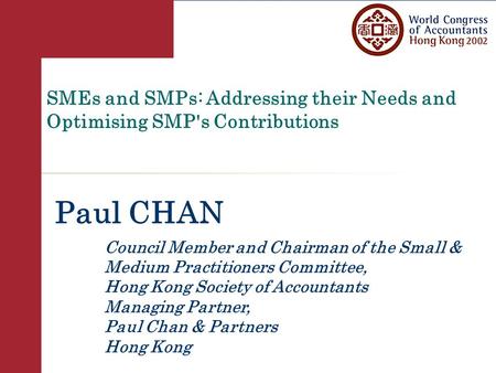 SMEs and SMPs: Addressing their Needs and Optimising SMP's Contributions Paul CHAN Council Member and Chairman of the Small & Medium Practitioners Committee,