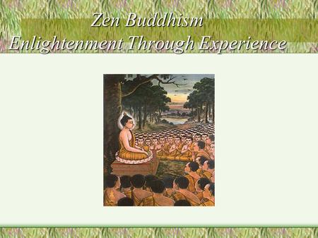 Zen Buddhism Enlightenment Through Experience. Zen: Stress on Meditation Is one of the schools in Mahayana. It takes its name from the seventh step of.