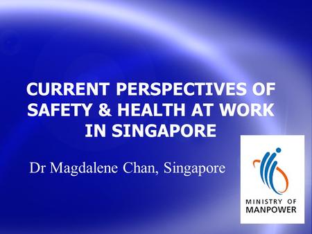 CURRENT PERSPECTIVES OF SAFETY & HEALTH AT WORK IN SINGAPORE Dr Magdalene Chan, Singapore.