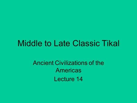 Middle to Late Classic Tikal Ancient Civilizations of the Americas Lecture 14.