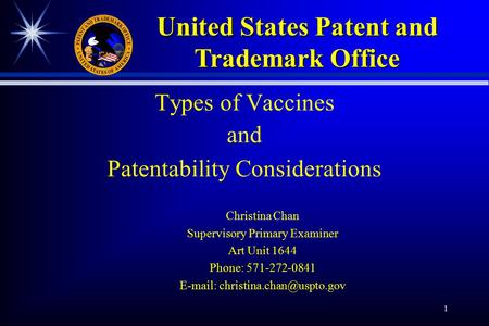 1 Types of Vaccines and Patentability Considerations Christina Chan Supervisory Primary Examiner Art Unit 1644 Phone: 571-272-0841