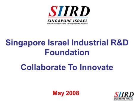 1 Singapore Israel Industrial R&D Foundation Collaborate To Innovate May 2008.