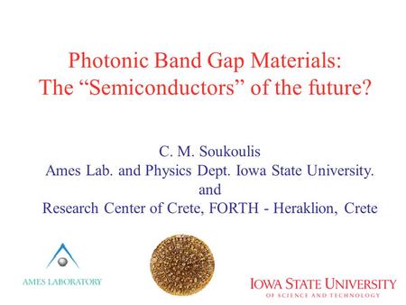 Photonic Band Gap Materials: The “Semiconductors” of the future? C. M. Soukoulis Ames Lab. and Physics Dept. Iowa State University. and Research Center.