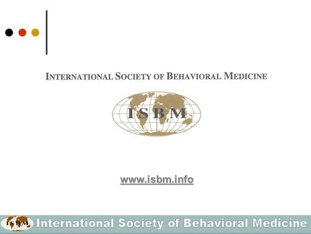 Www.isbm.info. What is the International Society of Behavioral Medicine (ISBM)? ISBM is a Federation of national, regionally-based or specialized scientific.