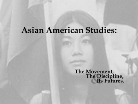 Asian American Studies: & The Discipline, Its Futures. The Movement,