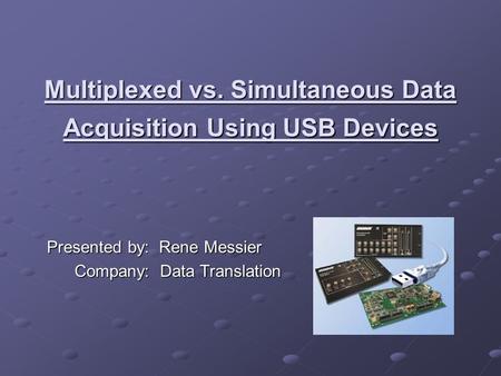 Multiplexed vs. Simultaneous Data Acquisition Using USB Devices Presented by: Rene Messier Company: Data Translation Company: Data Translation.
