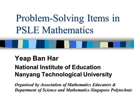 Problem-Solving Items in PSLE Mathematics Yeap Ban Har National Institute of Education Nanyang Technological University Organised by Association of Mathematics.
