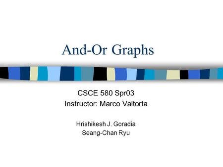 And-Or Graphs CSCE 580 Spr03 Instructor: Marco Valtorta Hrishikesh J. Goradia Seang-Chan Ryu.